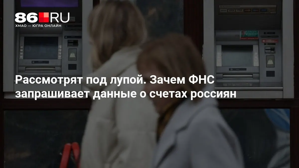 Разбор того, что означает запрос ФНС к банковским счетам и как это коснется клиентов.
